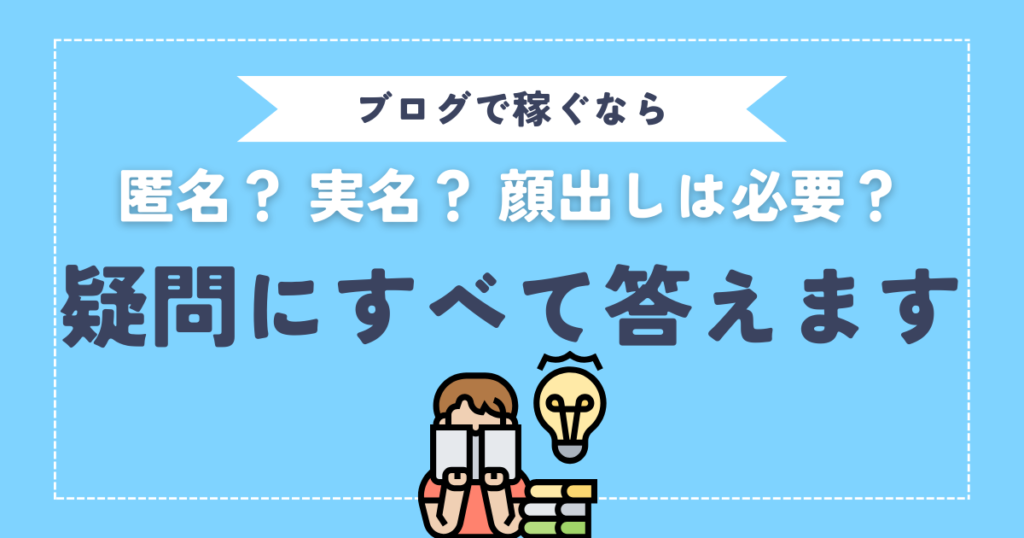 ブログで稼ぐなら匿名？ 実名？ 顔出しは必要？ 疑問にすべてお答えします