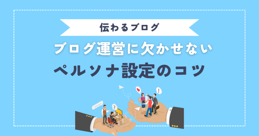 ペルソナ設定が大切な理由【伝わるブログを作るコツ】