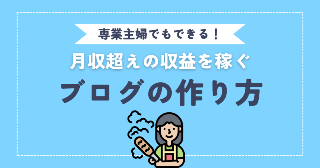 【専業主婦でもできる！】月収超えの収益を稼ぐブログの作り方