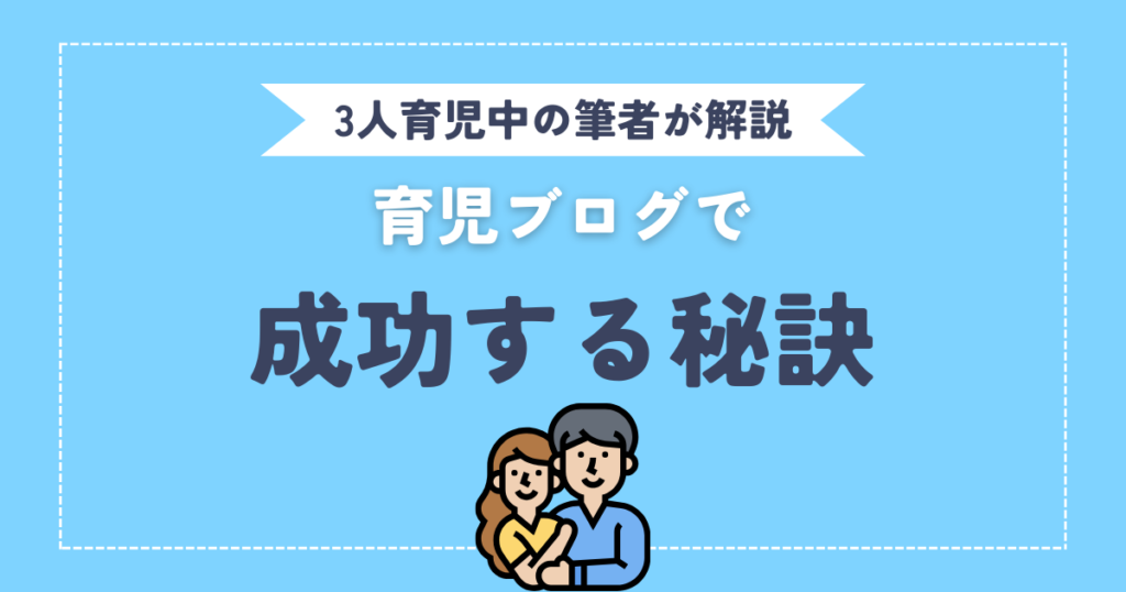 育児中の親が育児ブログで成功する秘訣【3人子育て中の筆者が解説】