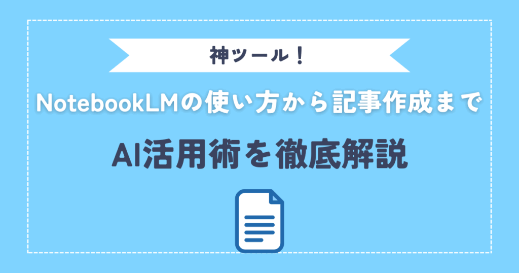 NotebookLMはブログの神ツール?使い方から記事作成のコツまで、AI活用術を徹底解説