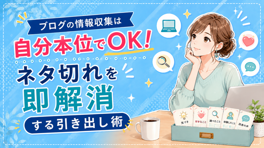 ブログの情報収集は自分本位でOK！ネタ切れを即解消する引き出し術